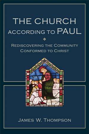 The Church according to Paul – Rediscovering the Community Conformed to Christ de James W. Thompson