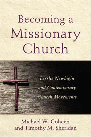 Becoming a Missionary Church – Lesslie Newbigin and Contemporary Church Movements de Michael W. Goheen