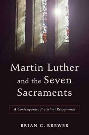 Martin Luther and Seven Sacraments de B Brewer