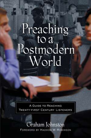 Preaching to a Postmodern World: A Guide to Reaching Twenty-First-Century Listeners de Graham MacPherson Johnston