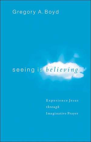 Seeing Is Believing – Experience Jesus through Imaginative Prayer de Gregory A. Boyd