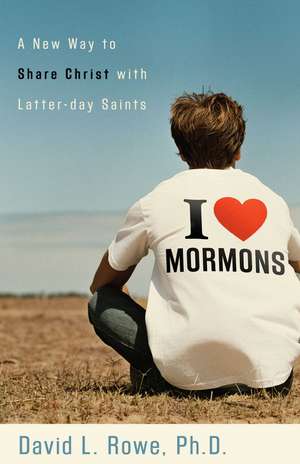 I Love Mormons – A New Way to Share Christ with Latter–day Saints de David L. Rowe