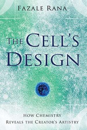 The Cell`s Design – How Chemistry Reveals the Creator`s Artistry de Fazale Rana