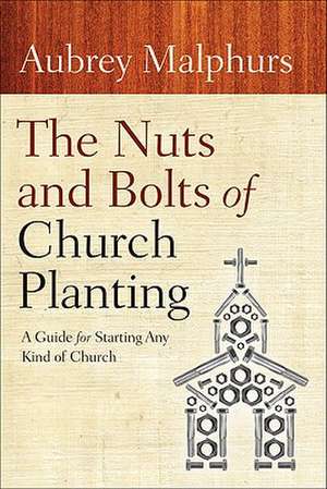 The Nuts and Bolts of Church Planting – A Guide for Starting Any Kind of Church de Aubrey Malphurs