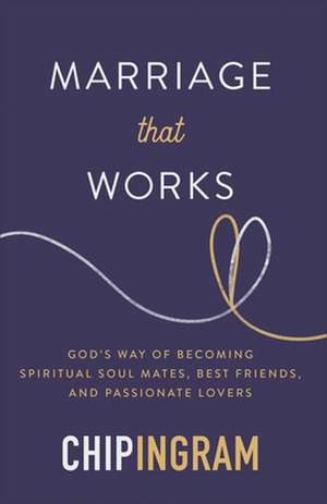 Marriage That Works – God`s Way of Becoming Spiritual Soul Mates, Best Friends, and Passionate Lovers de Chip Ingram