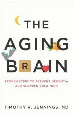 The Aging Brain – Proven Steps to Prevent Dementia and Sharpen Your Mind de Timothy R. Jennings