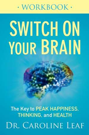 Switch On Your Brain Workbook – The Key to Peak Happiness, Thinking, and Health de Dr Caroline Leaf