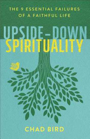 Upside–Down Spirituality – The 9 Essential Failures of a Faithful Life de Chad Bird