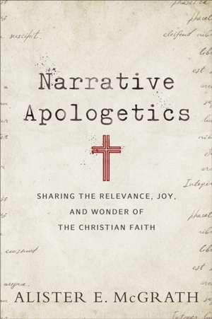 Narrative Apologetics – Sharing the Relevance, Joy, and Wonder of the Christian Faith de Alister E. Mcgrath