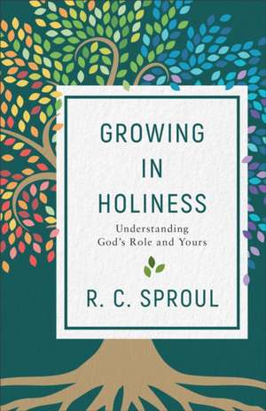 Growing in Holiness – Understanding God`s Role and Yours de R. C. Sproul