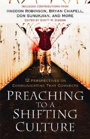 Preaching to a Shifting Culture – 12 Perspectives on Communicating that Connects de Scott M. Gibson