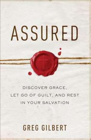 Assured – Discover Grace, Let Go of Guilt, and Rest in Your Salvation de Greg Gilbert