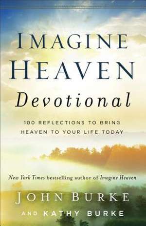 Imagine Heaven Devotional – 100 Reflections to Bring Heaven to Your Life Today de John Burke