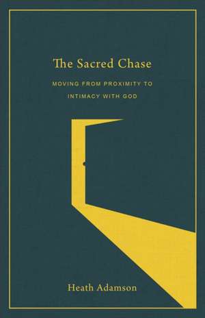 The Sacred Chase – Moving from Proximity to Intimacy with God de Heath Adamson