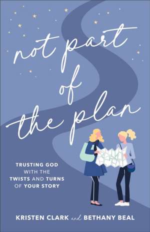 Not Part of the Plan – Trusting God with the Twists and Turns of Your Story de Kristen Clark