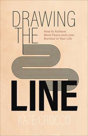 Drawing the Line – How to Achieve More Peace and Less Burnout in Your Life de Kate Crocco