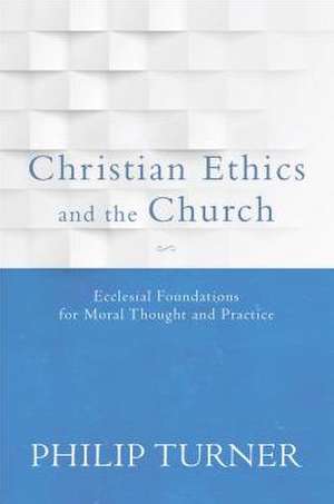 Christian Ethics and the Church de Philip Turner