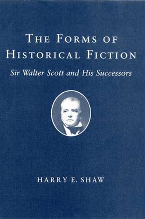 The Forms of Historical Fiction – Sir Walter Scott and His Successors de Harry E. Shaw