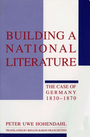 Building a National Literature – The Case of Germany, 1830–1870 de Peter-Uwe Hohendahl