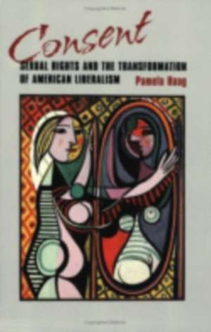 Consent – Sexual Rights and the Transformation of American Liberalism de Pamela Susan Haag