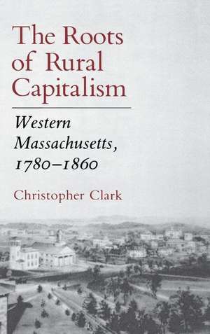 The Roots of Rural Capitalism – Western Massachusetts, 1780–1860 de Christopher Clark