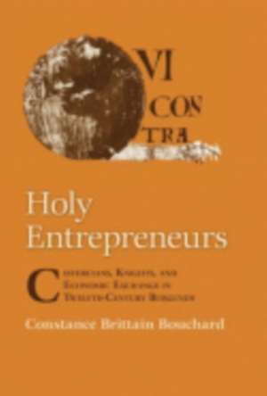 Holy Entrepreneurs – Cistercians, Knights, and Economic Exchange in Twelfth–Century Burgundy de Constance Britt Bouchard