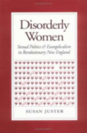 Disorderly Women – Sexual Politics and Evangelicalism in Revolutionary New England de Susan Juster