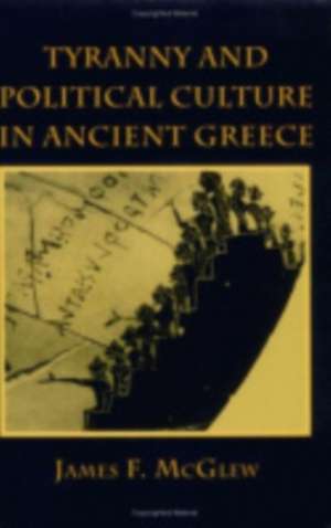 Tyranny and Political Culture in Ancient Greece de James F. Mcglew