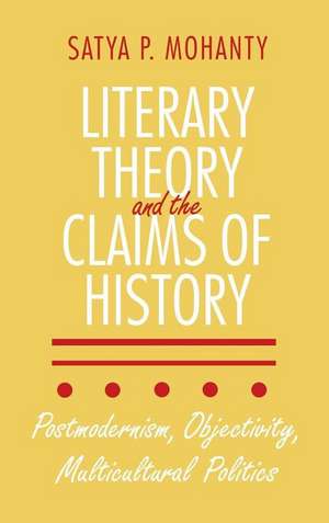 Literary Theory and the Claims of History – Postmodernism, Objectivity, Multicultural Politics de Satya P. Mohanty