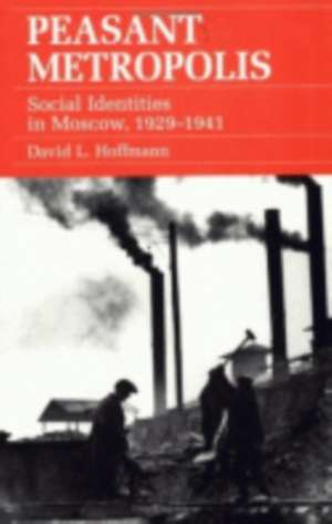 Peasant Metropolis – Social Identities in Moscow, 1929–1941 de David L. Hoffmann