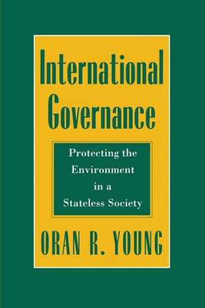 International Governance – Protecting the Environment in a Stateless Society de Oran R. Young