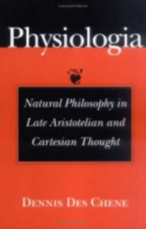 Physiologia – Natural Philosophy in Late Aristotelian and Cartesian Thought de Dennis Des Chene