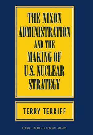 The Nixon Administration and the Making of U.S. Nuclear Strategy de Terry Terriff