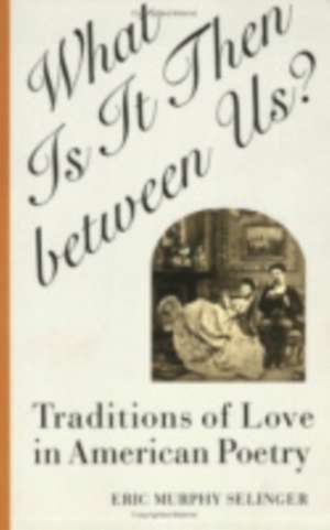 What Is It Then between Us? – Traditions of Love in American Poetry de Eric Murphy Selinger