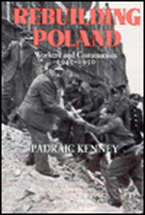 Rebuilding Poland – Workers and Communists, 1945–1950 de Padraic Jeremia Kenney