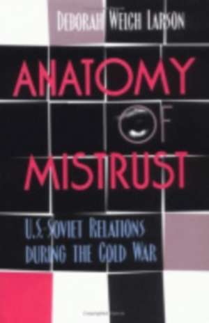 Anatomy of Mistrust – U.S.–Soviet Relations during the Cold War de Deborah Welch Larson