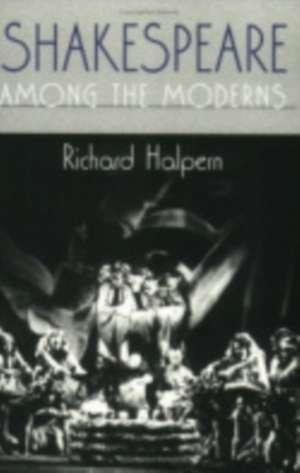 Shakespeare among the Moderns de Richard Halpern