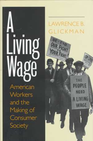 A Living Wage – American Workers and the Making of Consumer Society de Lawrence B. Glickman