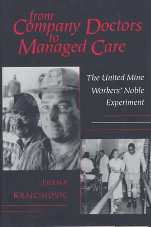 From Company Doctors to Managed Care – The United Mine Workers` Noble Experiment de Ivana Krajcinovic