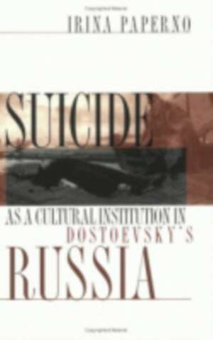 Suicide as a Cultural Institution in Dostoevsky`s Russia de Irina Paperno