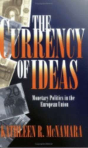 The Currency of Ideas – Monetary Politics in the European Union de Kathleen R. Mcnamara