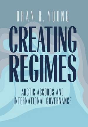 Creating Regimes – Arctic Accords and International Governance de Oran R. Young