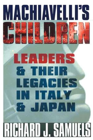 Machiavelli`s Children – Leaders and Their Legacies in Italy and Japan de Richard J. Samuels