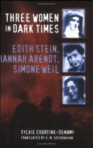 Three Women in Dark Times – Edith Stein, Hannah Arendt, Simone Weil de Sylvie Courtine–denamy