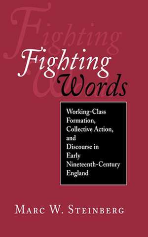 Fighting Words – Working–Class Formation, Collective Action, and Discourse in Early Nineteenth–Century England de Marc W. Steinberg