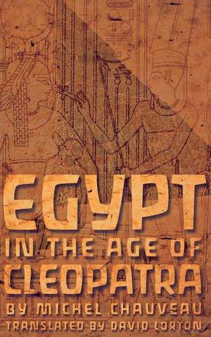 Egypt in the Age of Cleopatra – History and Society under the Ptolemies de Michel Chauveau