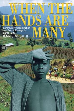 When the Hands Are Many – Community Organization and Social Change in Rural Haiti de Jennie M. Smith