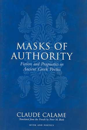 Masks of Authority – Fiction and Pragmatics in Ancient Greek Poetics de Claude Calame