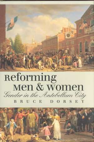 Reforming Men and Women – Gender in the Antebellum City de Bruce Dorsey