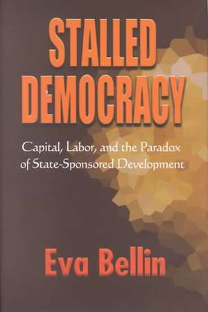 Stalled Democracy – Capital, Labor, and the Paradox of State–Sponsored Development de Eva Bellin